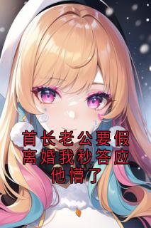 首长老公要假离婚我秒答应他懵了