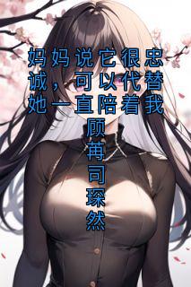 妈妈说它很忠诚，可以代替她一直陪着我顾苒司琛然