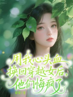 用我心头血换回穿越女后，他们悔疯了