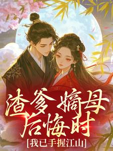 渣爹嫡母后悔时，我已手握江山