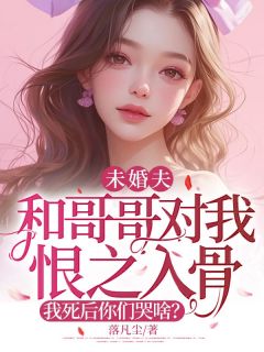 未婚夫和哥哥对我恨之入骨，我死后你们哭啥？