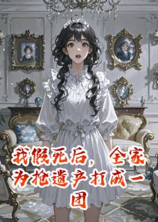 我假死后，全家为抢遗产打成一团