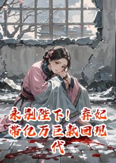 永别陛下！弃妃带亿万巨款回现代