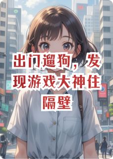 出门遛狗，发现游戏大神住隔壁