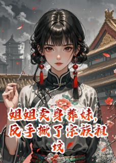 姐姐卖身葬妹，反手掀了宗族祖坟