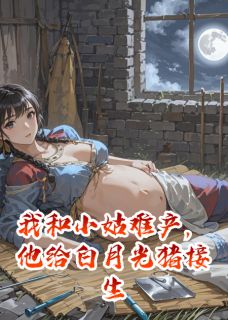 我和小姑难产，他给白月光猪接生