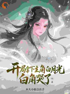 开局拿下主角白月光，主角哭了！