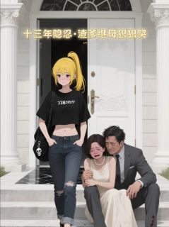 十三年隐忍，渣爹继母狠狠哭