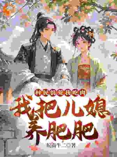 村民饥荒我吃肉，我把儿媳养肥肥