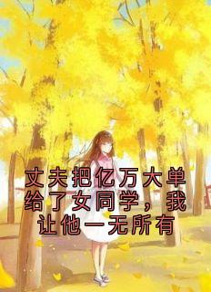 丈夫把亿万大单给了女同学，我让他一无所有