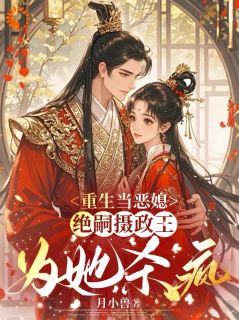 重生当恶媳，绝嗣摄政王为她杀疯