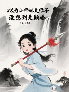 以为小师妹是绿茶，没想到是癫婆