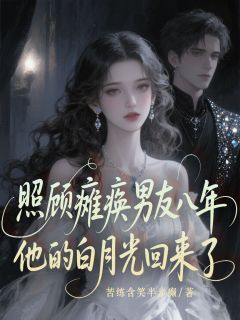 照顾瘫痪男友八年，他的白月光回来了
