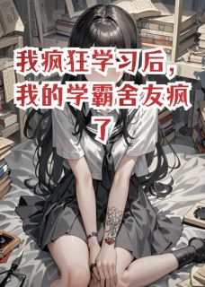 我疯狂学习后，我的学霸舍友疯了