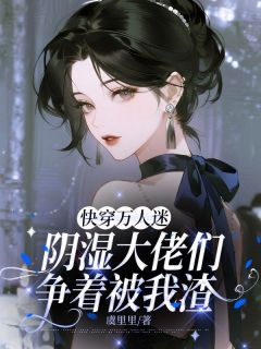 快穿万人迷，阴湿大佬们争着被我渣