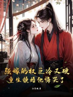 强嫁的权臣冷又硬，重生换婚他悔哭了