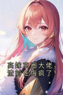 高嫁京圈大佬，渣前任悔疯了！