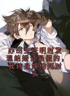 办出生证明时发现结婚证是假的，我转身嫁他死对头