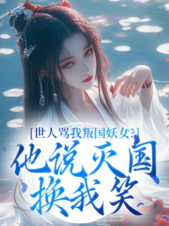 世人骂我叛国妖女？他说灭国换我笑