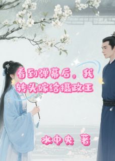 看到弹幕后，我转头嫁给了摄政王