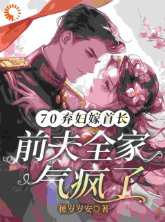 70弃妇嫁首长，前夫全家气疯了