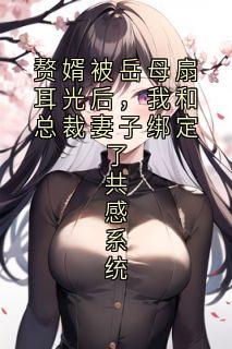 赘婿被岳母扇耳光后，我和总裁妻子绑定了共感系统