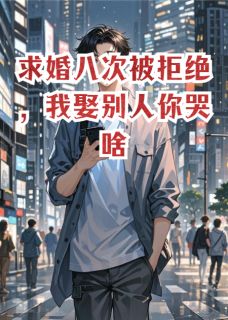 求婚八次被拒绝，我娶别人你哭啥