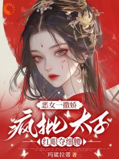 恶女一撒娇，疯批太子红眼夺细腰