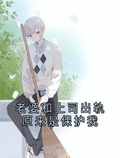 老婆和上司出轨原来是保护我