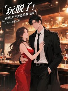 玩脱了，疯批太子爷要给我当狗