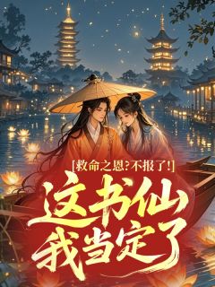 救命之恩？不报了！这书仙我当定了