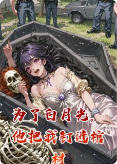 为了白月光，他把我钉进棺材