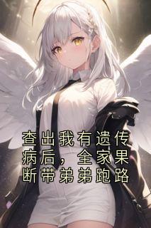 查出我有遗传病后，全家果断带弟弟跑路