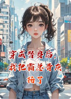 穿成替身后，我把霸总骨灰扬了