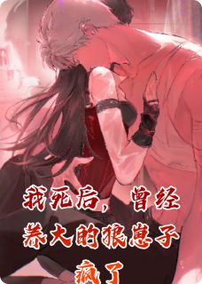 我死后，曾经养大的狼崽子疯了