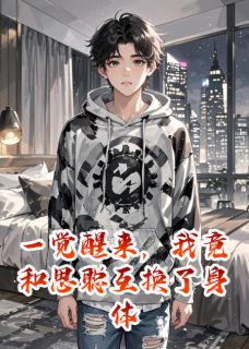 一觉醒来，我竟和思聪互换了身体