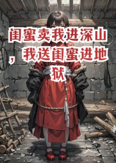 闺蜜卖我进深山，我送闺蜜进地狱