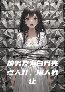前男友为白月光点天灯，隔天破产