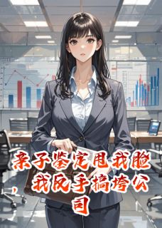 亲子鉴定甩我脸，我反手搞垮公司