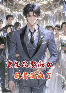 重生改娶痴女，前妻悔疯了