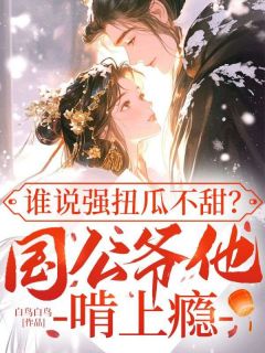 谁说强扭瓜不甜？国公爷他啃上瘾