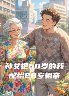 孙女说把28岁相亲男配给64岁的我