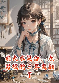 前夫求复合，点男模的三年爽翻了