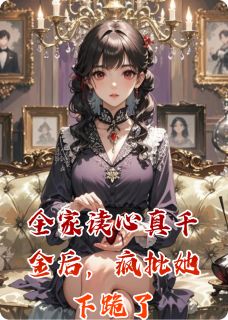 全家读心真千金后，疯批她下跪了