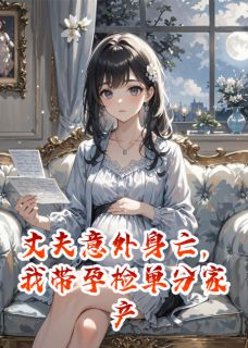 丈夫意外身亡，我带孕检单分家产