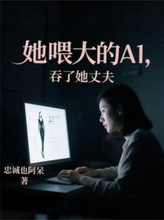 她喂大的AI，吞了她丈夫