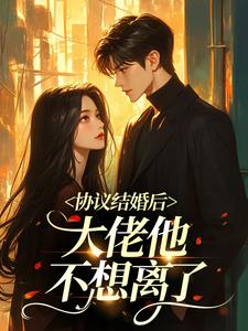 协议结婚后，大佬他不想离了