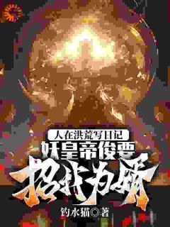 人在洪荒写日记，妖皇帝俊要招我为婿