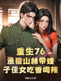 重生76：渔猎山林带嫂子侄女吃香喝辣