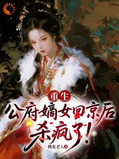 重生：公府嫡女回京后，杀疯了！